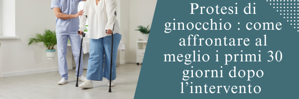 Protesi di ginocchio : come affrontare al meglio i primi 30 giorni dopo l’intervento