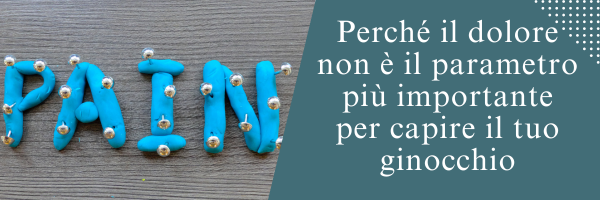 Perché il dolore non è il parametro più importante per capire il tuo ginocchio