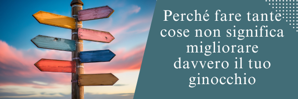 Perché fare tante cose non significa migliorare davvero il tuo ginocchio