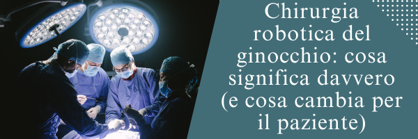 Chirurgia robotica del ginocchio: cosa significa davvero (e cosa cambia per il paziente)