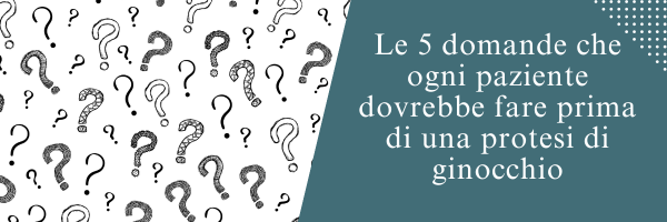 Le 5 domande che ogni paziente dovrebbe fare prima di una protesi di ginocchio