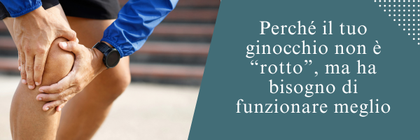 Perché il tuo ginocchio non è “rotto”, ma ha bisogno di funzionare meglio
