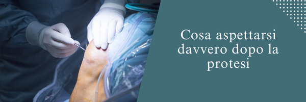 Cosa aspettarsi davvero dopo la protesi